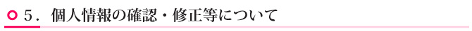 ５．個人情報の確認・修正等について