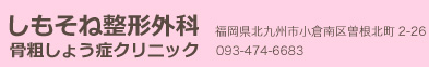 医療法人花繚会しもそね整形外科骨粗しょう症クリニック。福岡県北九州市小倉南区曽根北町2-26。093-474-6683