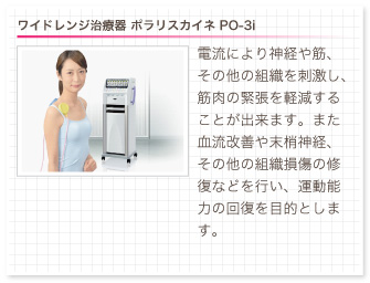 ワイドレンジ治療器 ポラリスカイネ PO-3i。電流により神経や筋、その他の組織を刺激し、筋肉の緊張を軽減することが出来ます。また血流改善や末梢神経、その他の組織損傷の修復などを行い、運動能力の回復を目的とします。